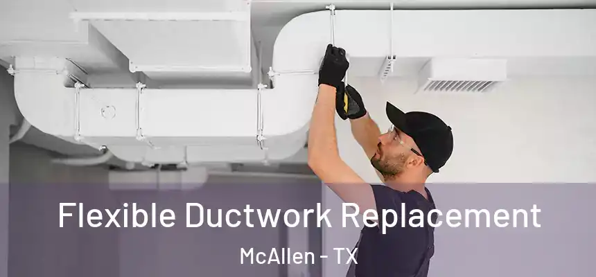 Flexible Ductwork Replacement McAllen - TX
