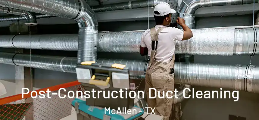 Post-Construction Duct Cleaning McAllen - TX